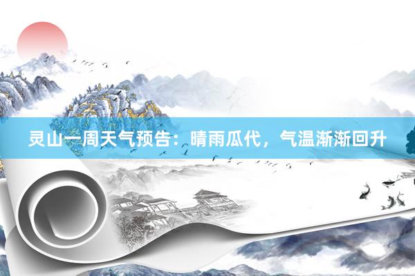 灵山一周天气预告：晴雨瓜代，气温渐渐回升