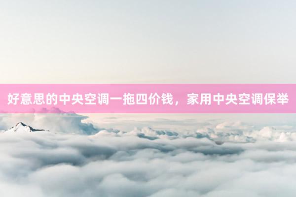 好意思的中央空调一拖四价钱，家用中央空调保举