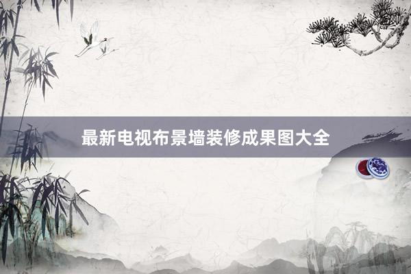 最新电视布景墙装修成果图大全